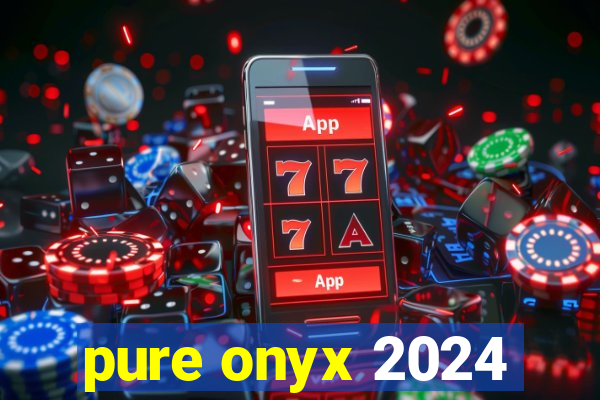 pure onyx 2024